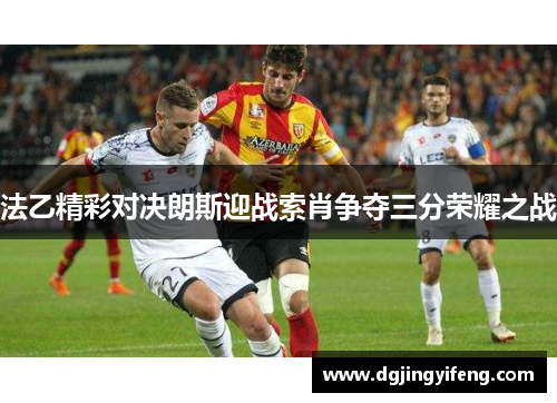 法乙精彩对决朗斯迎战索肖争夺三分荣耀之战